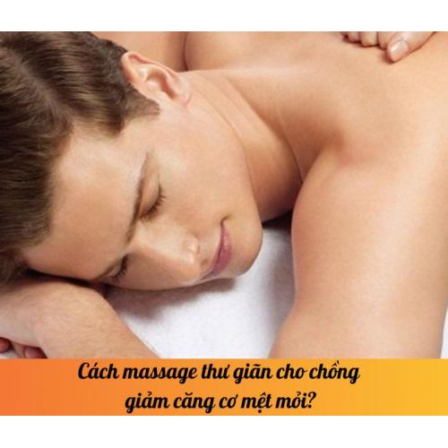 Cách massage thư giãn cho chồng giảm căng cơ mệt mỏi?