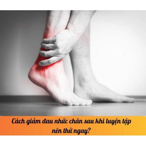 Cách giảm đau nhức chân sau khi luyện tập nên thử ngay